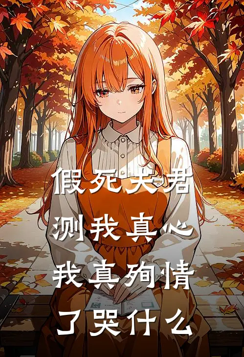 假死夫君测我真心，我真殉情了哭什么