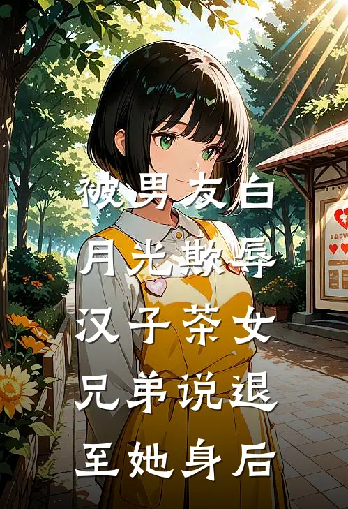 被男友白月光欺辱，汉子茶女兄弟说退至她身后
