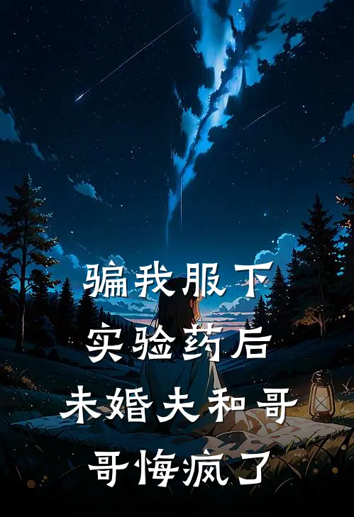 骗我服下实验药后，未婚夫和哥哥悔疯了