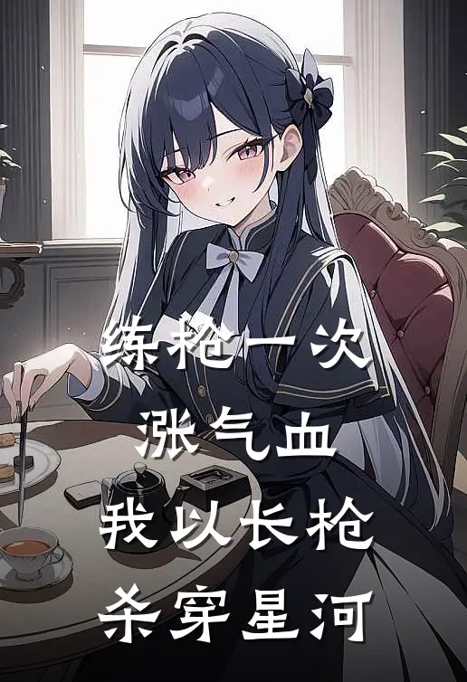 练枪一次涨气血，我以长枪杀穿星河