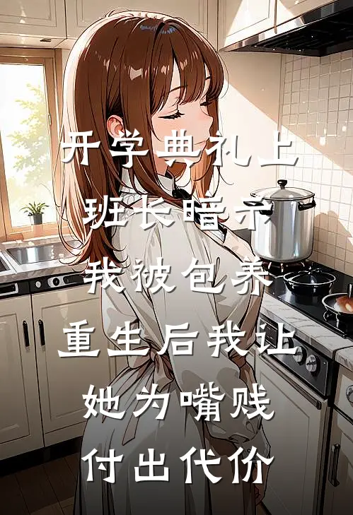 开学典礼上班长暗示我被包养，重生后我让她为嘴贱付出代价