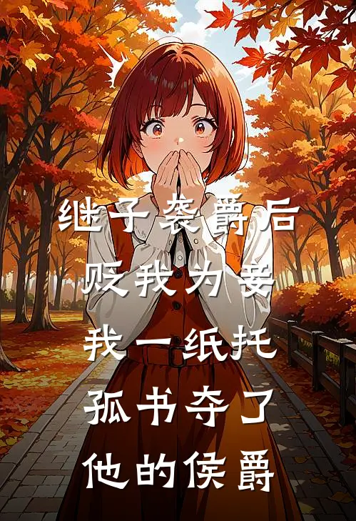 继子袭爵后贬我为妾，我一纸托孤书夺了他的侯爵
