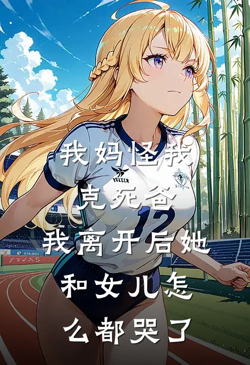 我妈怪我克死爸，我离开后她和女儿怎么都哭了