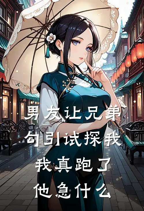 男友让兄弟勾引试探我，我真跑了他急什么