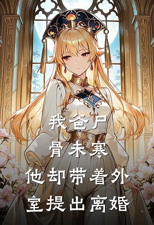 我爸尸骨未寒，他却带着外室提出离婚