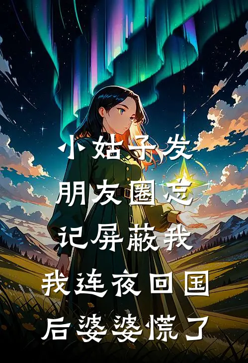 小姑子发朋友圈忘记屏蔽我，我连夜回国后婆婆慌了