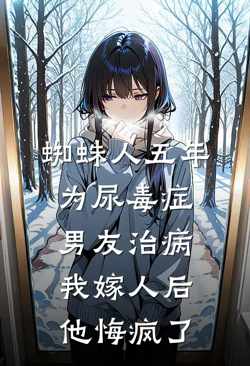 蜘蛛人五年为尿毒症男友治病，我嫁人后他悔疯了