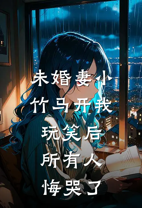 未婚妻小竹马开我玩笑后，所有人悔哭了