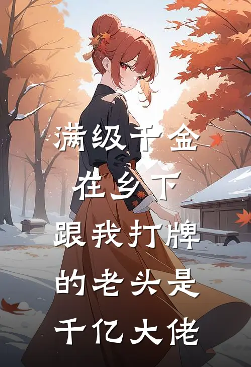 满级千金在乡下，跟我打牌的老头是千亿大佬