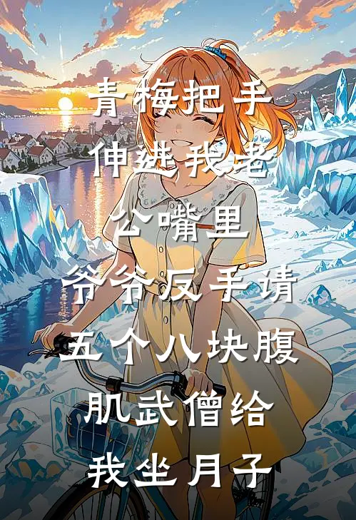 青梅把手伸进我老公嘴里，爷爷反手请五个八块腹肌武僧给我坐月子