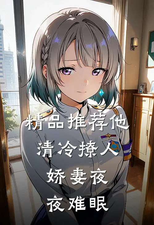 精品推荐他清冷撩人，娇妻夜夜难眠