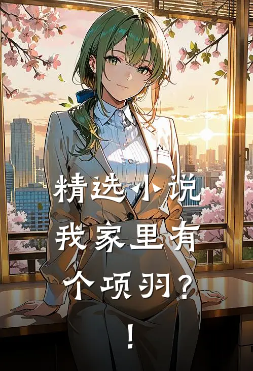 精选小说我家里有个项羽？！