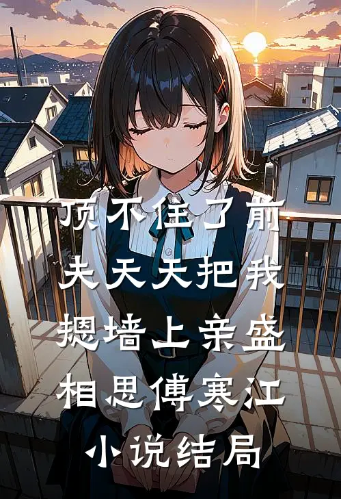 顶不住了前夫天天把我摁墙上亲盛相思傅寒江小说结局