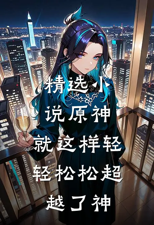 精选小说原神：就这样轻轻松松超越了神