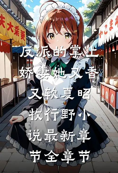 反派的掌上娇妻她又香又软夏昭牧行野小说最新章节全章节