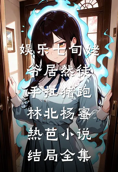 娱乐七旬姥爷居然徒手扛猪跑林北杨蜜热芭小说结局全集