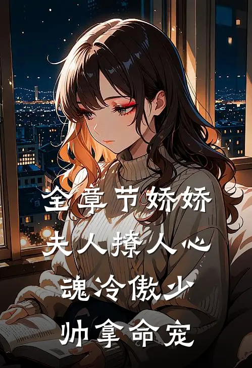 全章节娇娇夫人撩人心魂冷傲少帅拿命宠