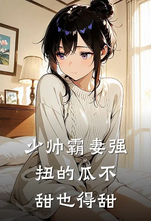 少帅霸妻强扭的瓜不甜也得甜