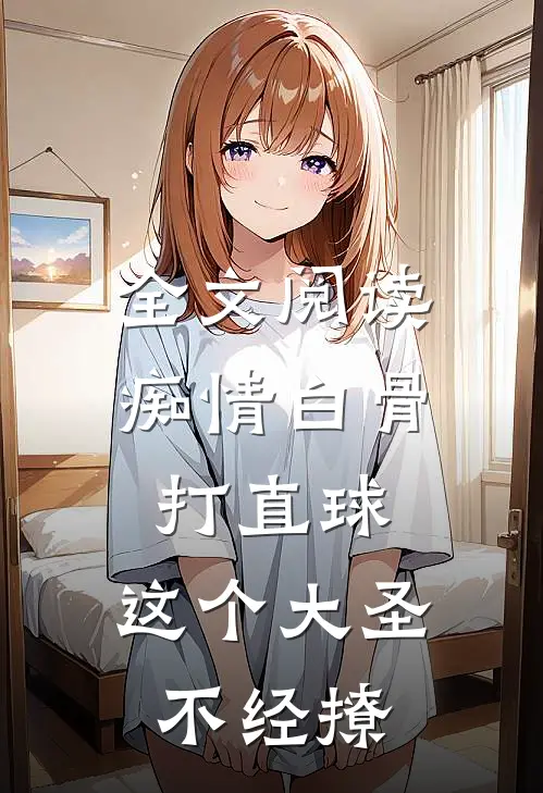 全文阅读痴情白骨打直球，这个大圣不经撩
