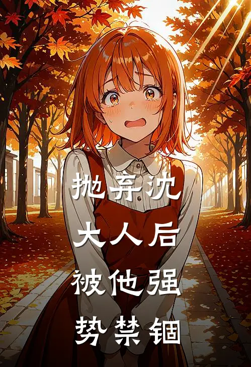 抛弃沈大人后，被他强势禁锢