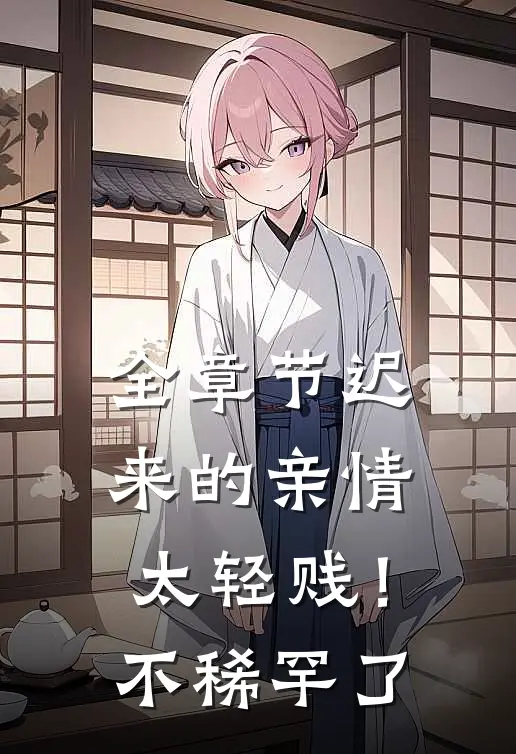 全章节迟来的亲情太轻贱！不稀罕了