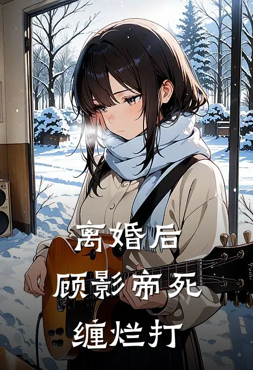 离婚后，顾影帝死缠烂打