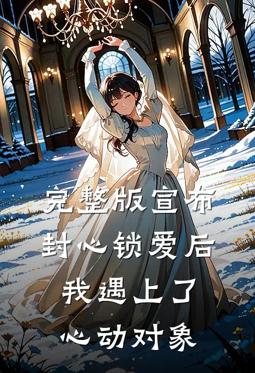 完整版宣布封心锁爱后，我遇上了心动对象