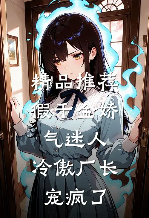 精品推荐假千金娇气迷人，冷傲厂长宠疯了