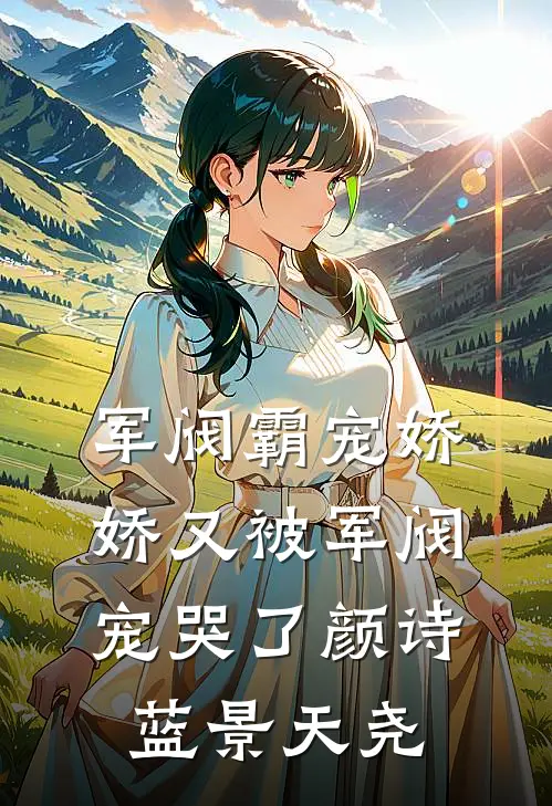 军阀霸宠娇娇又被军阀宠哭了 颜诗蓝景天尧