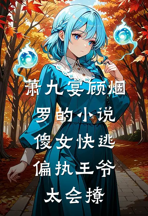 萧九宴顾烟罗的小说傻女快逃,偏执王爷太会撩