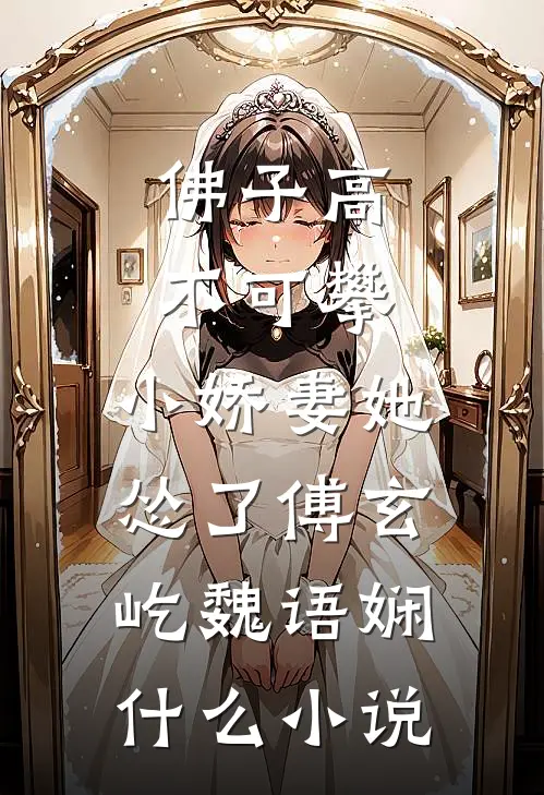 佛子高不可攀,小娇妻她怂了傅玄屹魏语娴什么小说