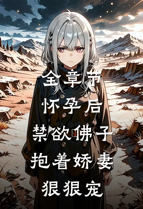 全章节怀孕后，禁欲佛子抱着娇妻狠狠宠