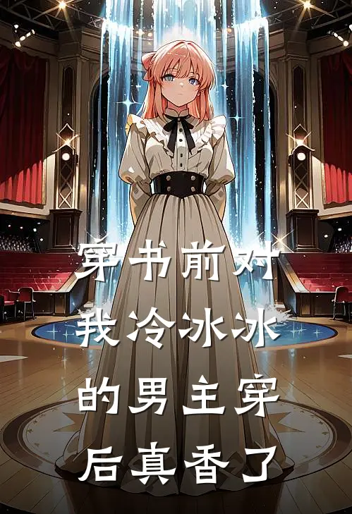 穿书前对我冷冰冰的男主穿后真香了