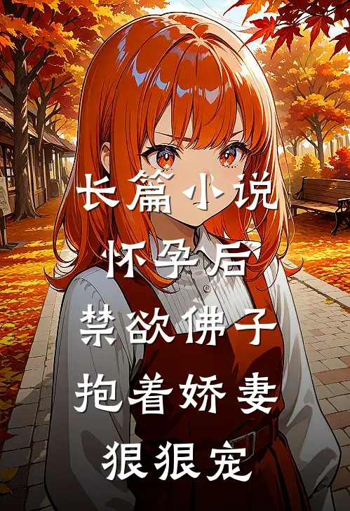 长篇小说怀孕后，禁欲佛子抱着娇妻狠狠宠