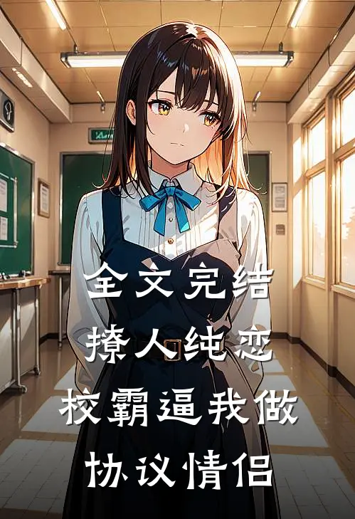 全文完结撩人纯恋：校霸逼我做协议情侣