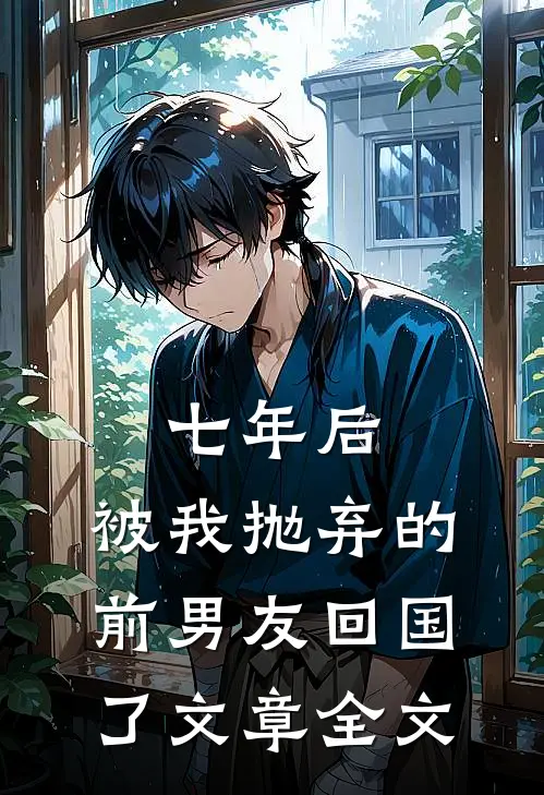 七年后，被我抛弃的前男友回国了文章全文