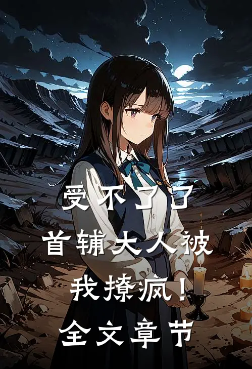 受不了了，首辅大人被我撩疯！全文章节