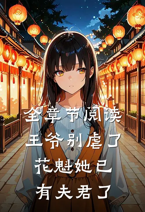 全章节阅读王爷别虐了，花魁她已有夫君了