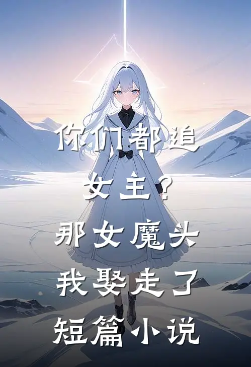 你们都追女主？那女魔头我娶走了短篇小说