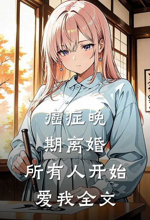 癌症晚期离婚，所有人开始爱我全文