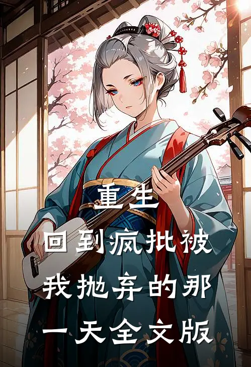 重生：回到疯批被我抛弃的那一天全文版