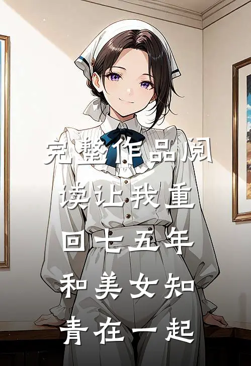 完整作品阅读让我重回七五年，和美女知青在一起