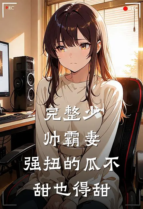 完整少帅霸妻，强扭的瓜不甜也得甜