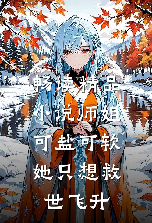 畅读精品小说师姐可盐可软，她只想救世飞升