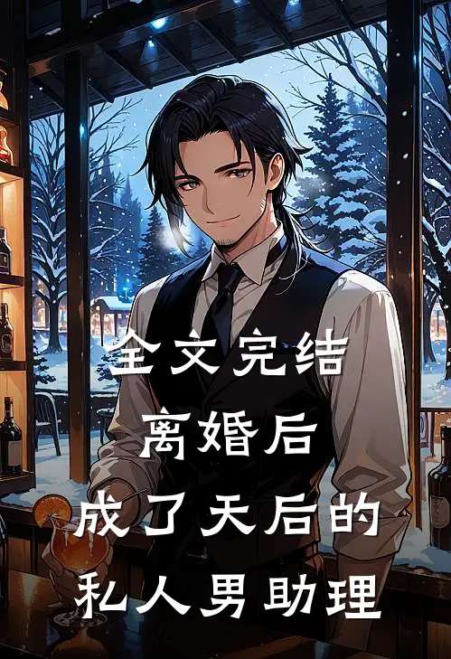 全文完结离婚后，成了天后的私人男助理