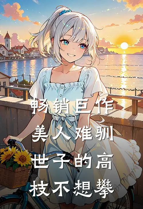 畅销巨作美人难驯：世子的高枝不想攀