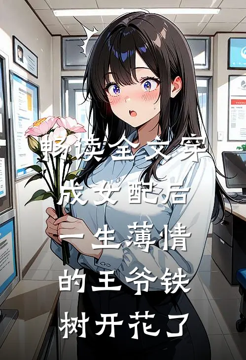 畅读全文穿成女配后，一生薄情的王爷铁树开花了