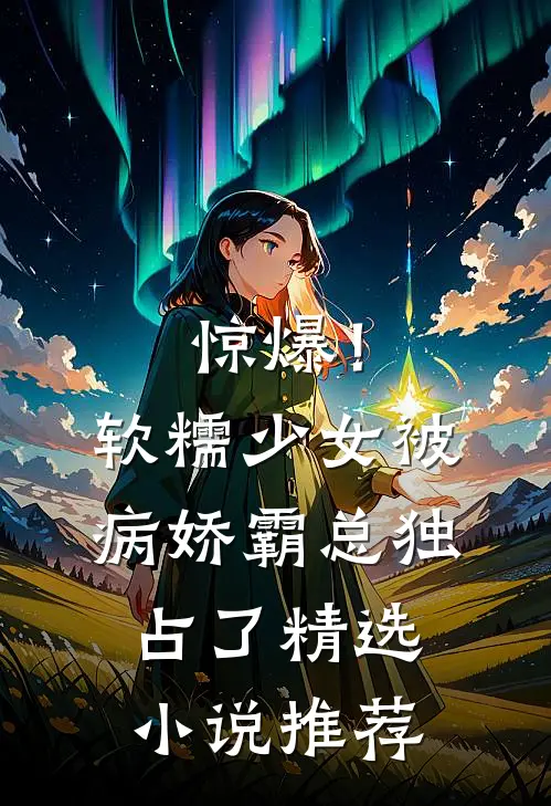 惊爆！软糯少女被病娇霸总独占了精选小说推荐