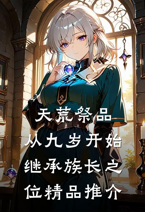 天荒祭品，从九岁开始继承族长之位精品推介