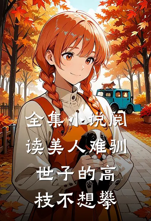全集小说阅读美人难驯：世子的高枝不想攀